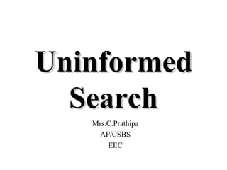 Uninformed
Uninformed
Search
Search
Mrs.C.Prathipa
AP/CSBS
EEC
 