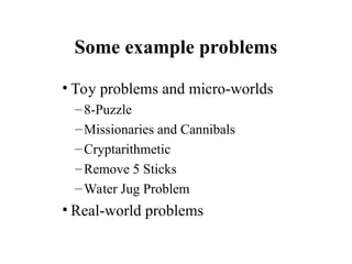 Some example problems
• Toy problems and micro-worlds
–8-Puzzle
–Missionaries and Cannibals
–Cryptarithmetic
–Remove 5 Sticks
–Water Jug Problem
• Real-world problems
 