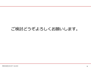 10
株式会社HEART QUAKE
ご検討どうぞよろしくお願いします。
 