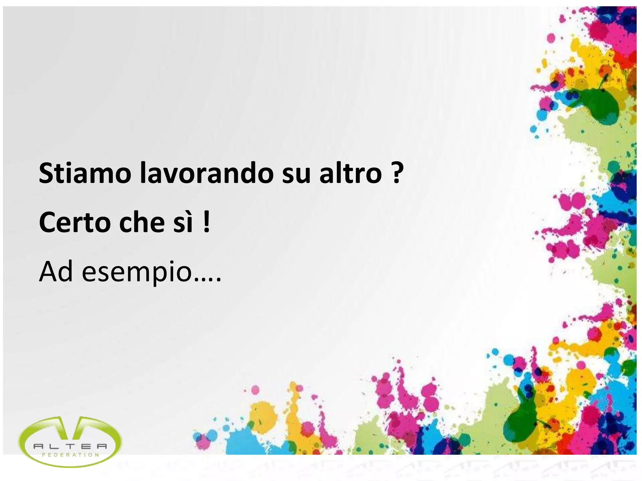 16Questo documento non deve essere riprodotto, né reso disponibile a terzi o alterato in ogni modo
This document must not be reproduced, made available to third persons, or misused in any other way
Stiamo lavorando su altro ?
Certo che sì !
Ad esempio….
 
