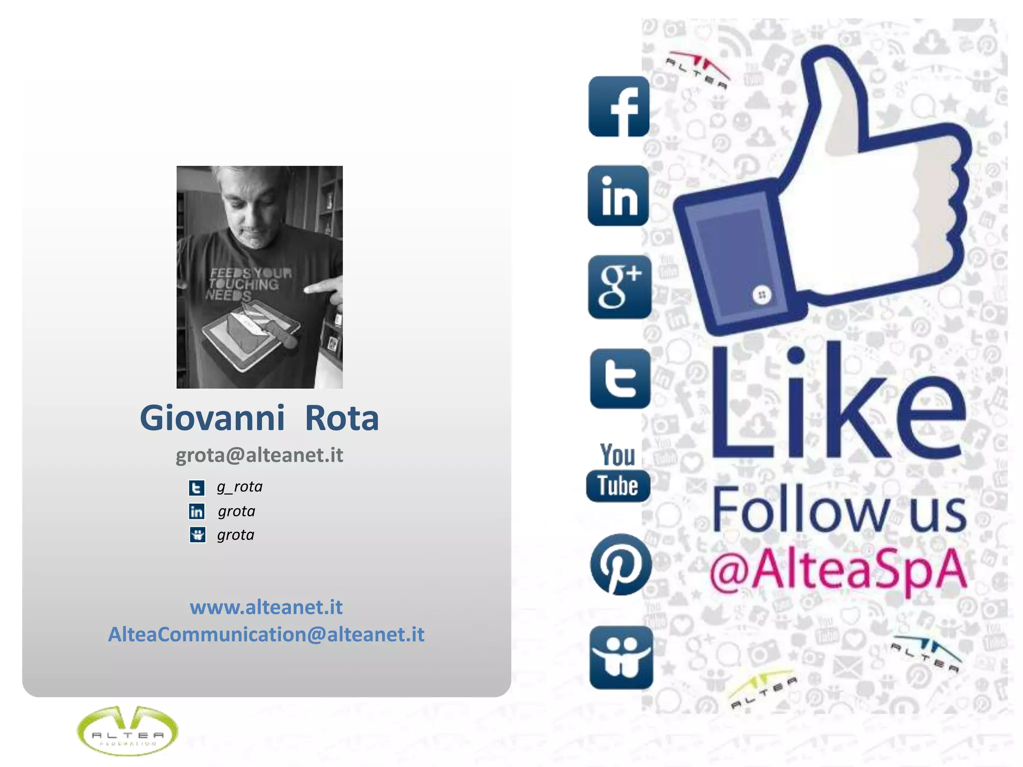 21Questo documento non deve essere riprodotto, né reso disponibile a terzi o alterato in ogni modo
This document must not be reproduced, made available to third persons, or misused in any other way
www.alteanet.it
AlteaCommunication@alteanet.it
Giovanni Rota
grota@alteanet.it
g_rota
grota
grota
 