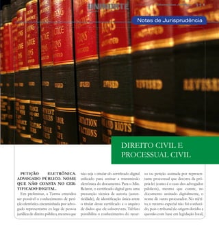 Julho 2012 | Informativo Jurídico      11


                                                                                Notas de Jurisprudência




                                                                     DIREITO CIVIL E
                                                                     PROCESSUAL CIVIL

  PETIÇÃO            ELETRÔNICA.         não seja o titular do certificado digital   so ou petição assinada por represen-
ADVOGADO PÚBLICO. NOME                   utilizado para assinar a transmissão        tante processual que decorra da pró-
QUE NÃO CONSTA NO CER-                   eletrônica do documento. Para o Min.        pria lei (como é o caso dos advogados
TIFICADO DIGITAL.                        Relator, o certificado digital gera uma     públicos), mesmo que conste, no
  Em preliminar, a Turma entendeu        presunção técnica de autoria (auten-        documento assinado digitalmente, o
ser possível o conhecimento de peti-     ticidade), de identificação única entre     nome de outro procurador. No méri-
ção eletrônica encaminhada por advo-     o titular desse certificado e o arquivo     to, o recurso especial não foi conheci-
gado representante ex lege de pessoa     de dados que ele subscrevera. Tal fato      do, pois o tribunal de origem decidiu a
jurídica de direito público, mesmo que   possibilita o conhecimento do recur-        questão com base em legislação local,
 