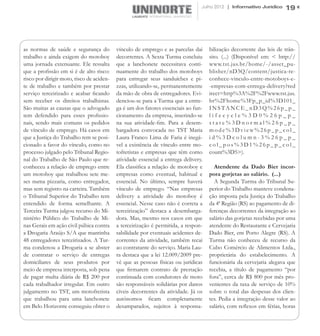 Julho 2012 | Informativo Jurídico    19




as normas de saúde e segurança do          vínculo de emprego e as parcelas daí      bilização decorrente das leis de trân-
trabalho e ainda exigem do motoboy         decorrentes. A Sexta Turma concluiu       sito. (...) (Disponível em: < http://
uma jornada extenuante. Ele ressalta       que a lanchonete necessitava conti-       www.tst.jus.br/home/-/asset_pu-
que a profissão em si é de alto risco:     nuamente do trabalho dos motoboys         blisher/nD3Q/content/justica-re-
risco por dirigir moto, risco de aciden-   para entregar seus sanduíches e pi-       conhece-vinculo-entre-motoboys-e-
te de trabalho e também por prestar        zzas, utilizando-se, permanentemente      -empresas-com-entrega-delivery?red
serviço terceirizado e acabar ficando      da mão de obra de entregadores. Evi-      irect=http%3A%2F%2Fwww.tst.jus.
sem receber os direitos trabalhistas.      denciou-se para a Turma que a entre-      br%2Fhome%3Fp_p_id%3D101_
São muitas as causas que o advogado        ga é um dos fatores essenciais ao fun-    INSTANCE_nD3Q%26p_p_
tem defendido para esses profissio-        cionamento da empresa, inserindo-se       lifecycle%3D0%26p_p_
nais, sendo mais comuns os pedidos         na sua atividade-fim. Para a desem-       state%3Dnormal%26p_p_
de vínculo de emprego. Há casos em         bargadora convocada no TST Maria          mode%3Dview%26p_p_col_
que a Justiça do Trabalho tem se posi-     Laura Franco Lima de Faria é inegá-       id%3Dcolumn-3%26p_p_
cionado a favor do vínculo, como no        vel a existência de vínculo entre mo-     col_pos%3D1%26p_p_col_
processo julgado pelo Tribunal Regio-      tofretistas e empresas que têm como       count%3D5>).
nal do Trabalho de São Paulo que re-       atividade essencial a entrega delivery.       
conheceu a relação de emprego entre        Ela classifica a relação de motoboy e        Atendente da Dado Bier incor-
um motoboy que trabalhou sete me-          empresas como eventual, habitual e        pora gorjetas ao salário. (...)
ses numa pizzaria, como entregador,        essencial. No último, sempre haverá          A Segunda Turma do Tribunal Su-
mas sem registro na carteira. Também       vínculo de emprego. “Nas empresas         perior do Trabalho manteve condena-
o Tribunal Superior do Trabalho tem        delivery a atividade do motoboy é         ção imposta pela Justiça do Trabalho
entendido de forma semelhante. A           essencial. Nesse caso não é correta a     da 4ª Região (RS) ao pagamento de di-
Terceira Turma julgou recurso do Mi-       terceirização” destaca a desembarga-      ferenças decorrentes da integração ao
nistério Público do Trabalho de Mi-        dora. Mas, mesmo nos casos em que         salário das gorjetas recebidas por uma
nas Gerais em ação civil púbica contra     a terceirização é permitida, a respon-    atendente do Restaurante e Cervejaria
a Drogaria Araújo S/A que mantinha         sabilidade por eventuais acidentes de-    Dado Bier, em Porto Alegre (RS). A
48 entregadores terceirizados. A Tur-      correntes da atividade, também recai      Turma não conheceu de recurso da
ma condenou a Drogaria a se abster         ao contratante do serviço. Maria Lau-     Cubo Comércio de Alimentos Ltda.,
de contratar o serviço de entregas         ra destaca que a lei 12.009/2009 pre-     proprietária do estabelecimento. A
domiciliares de seus produtos por          vê que as pessoas físicas ou jurídicas    funcionária da cervejaria alegava que
meio de empresa interposta, sob pena       que firmarem contrato de prestação        recebia, a título de pagamento “por
de pagar multa diária de R$ 200 por        continuada com condutores de moto         fora”, cerca de R$ 800 por mês pro-
cada trabalhador irregular. Em outro       são responsáveis solidárias por danos     venientes da taxa de serviço de 10%
julgamento no TST, um motofretista         cíveis decorrentes da atividade.  Já os   sobre o total das despesas dos clien-
que trabalhou para uma lanchonete          autônomos ficam completamente             tes. Pedia a integração desse valor ao
em Belo Horizonte conseguiu obter o        desamparados, sujeitos à responsa-        salário, com reflexos em férias, horas
 