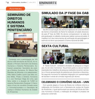 8    Informativo Jurídico | Julho 2012



    Aconteceu

                                           SIMULADO DA 2ª FASE DA OAB
SEMINÁRIO DE
DIREITOS
HUMANOS
E SISTEMA
PENITENCIÁRIO                                De olho na aprovação dos alunos e egressos do curso de direito
                                           do Centro Universitário do Norte foi realizado simulado direciona-
                                           do para 2ª fase da OAB. Os alunos compareceram na sede da
                                           pós-graduação no sábado a tarde para realizar a prova simulada. A
                                           medida é um dos instrumentos de verificação de aprendizagem e
                                           estímulo ao aluno que prestará o Exame nacional da OAB.


                                           SEXTA CULTURAL



   Contando com a participação de 163
alunos e 80 servidores da SEJUS, foi re-
alizado o Primeiro Seminário de Direitos
Humanos e Sistema Penitenciário. Es-         A “Sexta Cultural”, verdadeira atividade de pesquisa e integra-
tiveram presentes: Secretário de Justi-    ção, foi em dois momentos: Na primeira parte os alunos fizeram
ça e Direitos Humanos, Dr. Marcio Rys      exposição dos trabalhos de pesquisa realizados durante o semes-
Meireles de Miranda e os palestrantes:     tre, e houve apresentação de palestras por docentes e discentes.
Félix Valois Coelho Junior que falou so-   No segundo momento foi realizada integração com apresentação
bre Mídia, Prisão e Direitos Humanos       de bandas e venda de comidas regionais por alunos.
e o Juiz Henrique Veiga de Lima, que
falou sobre o a atuação do TJAM no
sistema Penitenciário Estadual. O Semi-
                                           CELEBRADO O CONVÊNIO SEJUS – UNN
nário é fruto do convênio firmado entre      Com grande alegria o Curso de Direito do UniNorte informa a
o Uninorte/Laureate e a Secretaria de      celebração do Convênio com a Secretaria de Justiça do Estado
Justiça e Direitos Humanos do Estado       do Amazonas, o qual oportunizará aos alunos da Escola de Ciên-
do Amazonas.                               cias Humanas e Sociais, a realização de estágios e projetos de
                                           pesquisa e extensão.
 