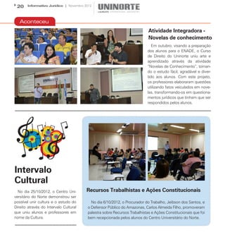 20    Informativo Jurídico | Novembro 2012




   Aconteceu
                                                                           Atividade Integradora -
                                                                           Novelas de conhecimento
                                                                             Em outubro, visando a preparação
                                                                          dos alunos para o ENADE, o Curso
                                                                          de Direito do Uninorte uniu arte e
                                                                          aprendizado através da atividade
                                                                          “Novelas de Conhecimento”, tornan-
                                                                          do o estudo fácil, agradável e diver-
                                                                          tido aos alunos. Com este projeto,
                                                                          os professores elaboraram questões
                                                                          utilizando fatos veiculados em nove-
                                                                          las, transformando-os em questiona-
                                                                          mentos jurídicos que tinham que ser
                                                                          respondidos pelos alunos.




Intervalo
Cultural
  No dia 25/10/2012, o Centro Uni-      Recursos Trabalhistas e Ações Constitucionais
versitário do Norte demonstrou ser
possível unir cultura e o estudo do       No dia 6/10/2012, o Procurador do Trabalho, Jeibson dos Santos, e
Direito através do Intervalo Cultural   o Defensor Público do Amazonas, Carlos Almeida Filho, promoveram
que uniu alunos e professores em        palestra sobre Recursos Trabalhistas e Ações Constitucionais que foi
nome da Cultura.                        bem recepcionada pelos alunos do Centro Universitário do Norte.
 