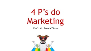 4 P’s do
Marketing
Profª. Mª. Renata Tárrio
 