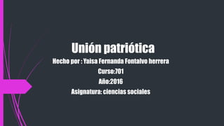 Unión patriótica
Hecho por : Yaisa Fernanda Fontalvo herrera
Curso:701
Año:2016
Asignatura: ciencias sociales
 