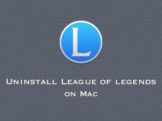 Uninstall League of legends
on Mac
 