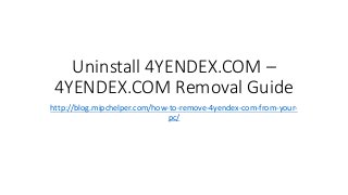 Uninstall 4YENDEX.COM –
4YENDEX.COM Removal Guide
http://blog.mipchelper.com/how-to-remove-4yendex-com-from-your-
pc/
 