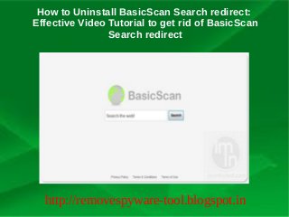 How to Uninstall BasicScan Search redirect:
Effective Video Tutorial to get rid of BasicScan
                Search redirect




  http://removespyware-tool.blogspot.in
 