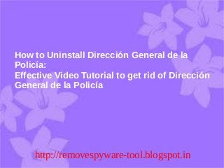 How to Uninstall Dirección General de la
Policía:
Effective Video Tutorial to get rid of Dirección
General de la Policía




     http://removespyware-tool.blogspot.in
 
