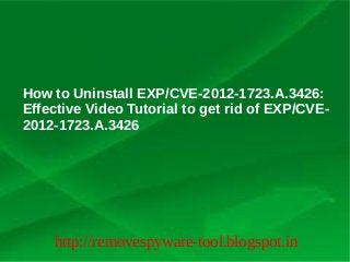 How to Uninstall EXP/CVE-2012-1723.A.3426:
Effective Video Tutorial to get rid of EXP/CVE-
2012-1723.A.3426




    http://removespyware-tool.blogspot.in
 