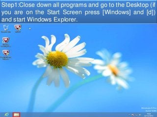 Step1:Close down all programs and go to the Desktop (if 
you are on the Start Screen press [Windows] and [d]) 
and start Windows Explorer. 
 