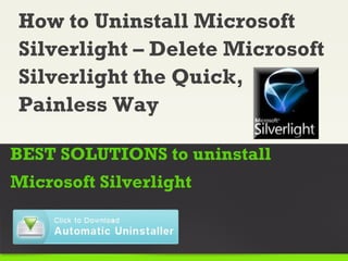 How to Uninstall Microsoft
Silverlight – Delete Microsoft
Silverlight the Quick,
Painless Way

BEST SOLUTIONS to uninstall
Microsoft Silverlight
 