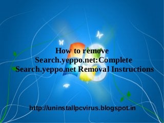 How to remove
     Search.yeppo.net:Complete
Search.yeppo.net Removal Instructions



   http://uninstallpcvirus.blogspot.in
 