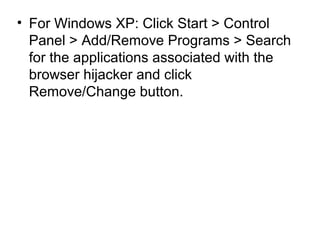 • For Windows XP: Click Start > Control
Panel > Add/Remove Programs > Search
for the applications associated with the
browser hijacker and click
Remove/Change button.
 