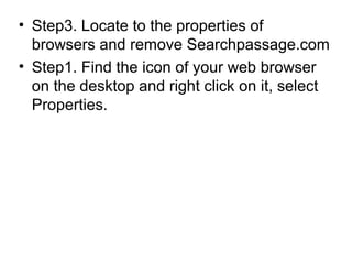 • Step3. Locate to the properties of
browsers and remove Searchpassage.com
• Step1. Find the icon of your web browser
on the desktop and right click on it, select
Properties.
 