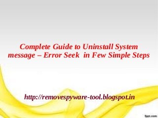 Complete Guide to Uninstall System
message – Error Seek in Few Simple Steps




    http://removespyware-tool.blogspot.in
 