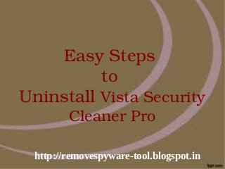 Easy Steps 
          to 
Uninstall Vista Security 
        Cleaner Pro

 http://removespyware-tool.blogspot.in
   
 