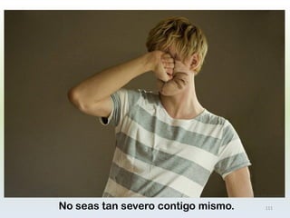 No seas tan severo contigo mismo. 
111  