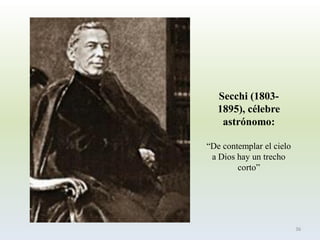 Secchi(1803- 1895), célebre astrónomo: 
“De contemplar el cielo a Dios hay un trecho corto” 
36  