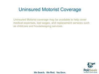 Uninsured Motorist Coverage
Uninsured Motorist coverage may be available to help cover
medical expenses, lost wages, and replacement services such
as childcare and housekeeping services.
 
