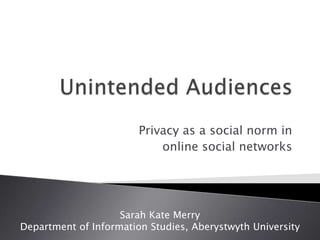 Privacy as a social norm in
                            online social networks




                    Sarah Kate Merry
Department of Information Studies, Aberystwyth University
 