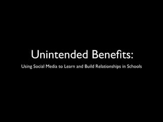 Unintended Beneﬁts:
Using Social Media to Learn and Build Relationships in Schools
 