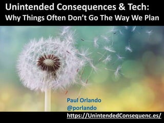 Unintended Consequences & Tech:
Why Things Often Don’t Go The Way We Plan
Paul Orlando
@porlando
https://UnintendedConsequenc.es/
 