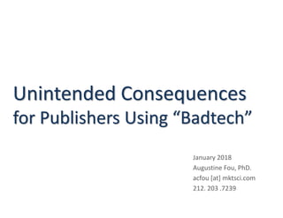 Unintended Consequences
for Publishers Using “Badtech”
January 2018
Augustine Fou, PhD.
acfou [at] mktsci.com
212. 203 .7239
 