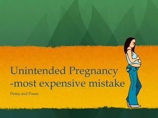 Unintended Pregnancy
-most expensive mistake
Pema and Passu
 