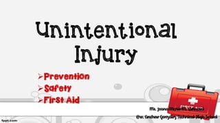 Unintentional
Injury
Prevention
Safety
First Aid
Ms. Joana Marie M. Bernasol
Bro. Andrew Gonzalez Technical High School
 