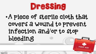 Dressing
•A piece of sterile cloth that
covers a wound to prevent
infection and/or to stop
bleeding
 