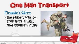 One Man Transport
Fireman’s Carry
• the easiest way to
transport a light
and smaller victim
 