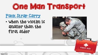 One Man Transport
Pack Strap Carry
• when the victim is
smaller than the
first aider
 