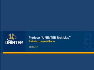 Projeto “UNINTER Notícias”
Trabalho compartilhado
11/12/12
 