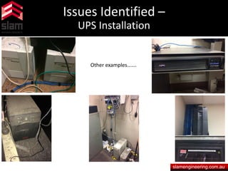 Issues Identified –
UPS Installation
slamengineering.com.au
Other examples…….
 