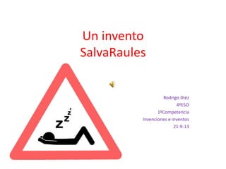 Un invento
SalvaRaules
Rodrigo Diéz
4ºESO
1ºCompetencia
Invenciones e inventos
21-9-13
 