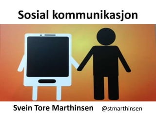 Sosial kommunikasjon
Svein Tore Marthinsen @stmarthinsen
 