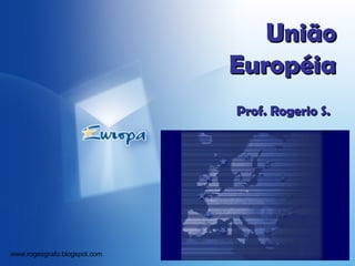 União Européia Prof. Rogerio S. www.rogeografo.blogspot.com 