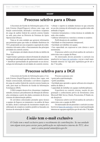 União • Ano XXX • nº 111 • Quinta-feira, 2/7/2015 9
SEGINF
Processo seletivo para a Disao
A Secretaria de Gestão de Informações para o Con-
trole Externo (Seginf/Segecex) oferece uma vaga, sem
função comissionada, destinada a servidores ocupantes
do cargo de auditor federal de controle externo lotados
na sede, para atuar na Diretoria de Sistemas de Apoio
Operacional (Disao).
Trata-se de uma unidade que gerencia informações
que permeiam quase que todas as unidades finalísticas do
TCU, propiciando aos seus ocupantes a aquisição de conhe-
cimentos relevantes sobre o funcionamento das principais
atividades de controle externo.
As principais atividades desenvolvidas no âmbito da
Disao são:
• supervisionar e gerenciar o desenvolvimento de soluções de
tecnologiadainformaçãoquedãosuporteaocontroleexterno;
• identificar oportunidades de aprimorando no uso da tec-
nologia da informação em atividades de controle externo;
• efetuar o suporte às unidades técnicas no que concerne
ao uso dos sistemas de informação cuja a gestão tenha sido
atribuída à Seginf;
• ministrar treinamentos e visitas técnicas às unidades da
sede e dos estados;
• elaborar informativos e tutoriais e orientar os usuários.
Perfil desejáveis do candidato:
• facilidade no relacionamento interpessoal;
• facilidade em trabalhar em equipe;
• boa capacidade em expressar-se com clareza e ouvir
atentamente.
O processo seletivo envolverá análise de currículo e
entrevistas com a equipe da Disao.
Os interessados devem preencher o currículo (ou
atualizá-lo) no banco de currículos e enviar e-mail mani-
festando interesse na vaga para seginf@tcu.gov.br até o
dia 17 de julho.
Processo seletivo para a DGI
A Secretaria de Gestão de Informações para o Con-
trole Externo (Seginf/Segecex) oferece duas vagas, sem
função comissionada, destinadas a servidores ocupantes
do cargo de auditor federal de controle externo lotados na
sede, para atuar na Diretoria de Gestão de Informações
Estratégicas (DGI).
À DGI compete desenvolver, disseminar e implantar
métodos, técnicas e procedimentos de obtenção de informa-
ções estratégicas a partir dos dados constantes de diversos
sistemas da administração pública.
Os servidores selecionados prestarão apoio técnico
a equipes da Segecex no tratamento e na análise de bases
de dados, desde a realização de cruzamentos simples até a
elaboração de complexos modelos preditivos baseados em
técnicas de mineração de dados.
Procura-se pessoas com:
• gosto pela experimentação;
• perfil autodidata;
• facilidade para aprender a operar softwares de extração e
análise de dados; e
• capacidade de trabalhar em equipes multidisciplinares.
Experiência no controle externo, noções de pro-
gramação e conhecimento prévio de ferramentas como
Microsoft SQL Server, Oracle, Powercenter, R Studio etc.
são desejáveis.
O processo seletivo envolverá análise de currículo e
entrevistas com a equipe da DGI.
Os interessados devem preencher o currículo (ou atua-
lizá-lo) no banco de currículos e enviar e-mail manifestando
interessenavagaparaseginf@tcu.gov.bratéodia17dejulho.
União tem e-mail exclusivo
O União tem e-mail exclusivo para o recebimento de contribuições. Se sua unidade
tem algum texto para enviar para publicação no informativo interno do TCU, deve
usar a caixa postal uniao@tcu.gov.br.
 