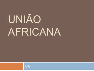 UNIÃO
AFRICANA
UA
 