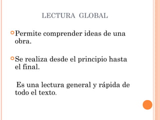 LECTURA GLOBAL
 Permite

obra.

comprender ideas de una

 Se

realiza desde el principio hasta
el final.
Es una lectura general y rápida de
todo el texto.

 