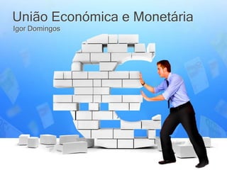 União Económica e Monetária
Igor Domingos
 