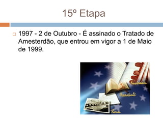 15º Etapa1997 - 2 de Outubro - É assinado o Tratado de Amesterdão, que entrou em vigor a 1 de Maio de 1999.