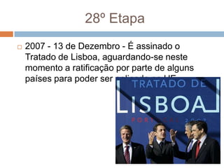 28º Etapa2007 - 13 de Dezembro - É assinado o Tratado de Lisboa, aguardando-se neste momento a ratificação por parte de alguns países para poder ser aplicado na UE.