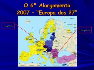 O 6º Alargamento 2007 – “Europa dos 27” Romênia Bulgária 