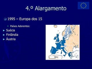4.º Alargamento
   1995 – Europa dos 15
     Países Aderentes:
► Suécia
► Finlândia
► Áustria
 