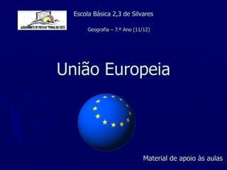 Escola Básica 2,3 de Silvares

       Geografia – 7.º Ano (11/12)




União Europeia




                               Material de apoio às aulas
 