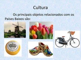 Cultura
Os principais objetos relacionados com os
Países Baixos são:
 